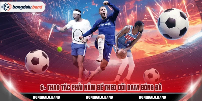 6+ Thao tác phải nắm để theo dõi data bóng đá