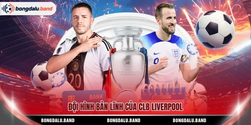 Đội hình bản lĩnh của CLB Liverpool
