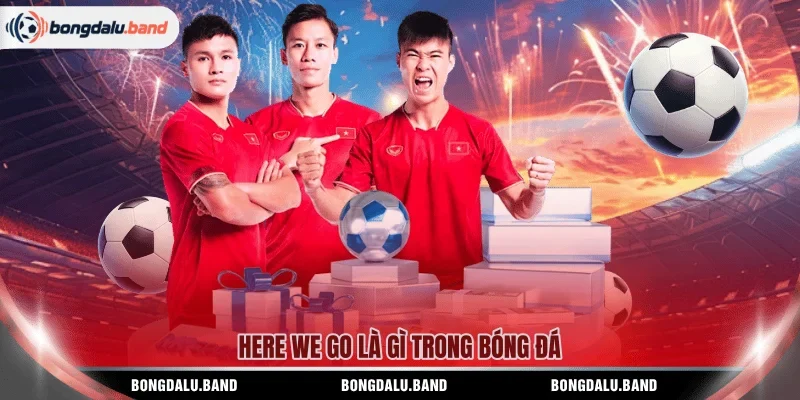 Here We Go là gì trong bóng đá