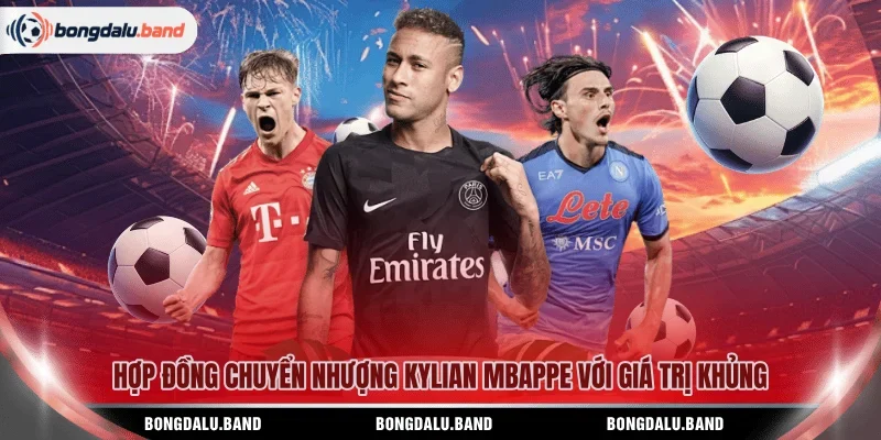 Hợp đồng chuyển nhượng Kylian Mbappe với giá trị khủng